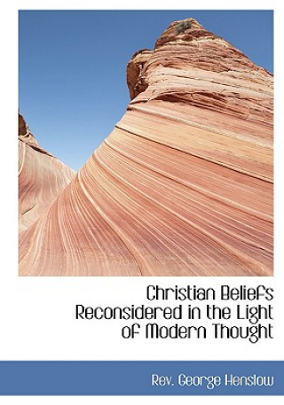Carte Christian Beliefs Reconsidered in the Light of Modern Thought Rev George Henslow