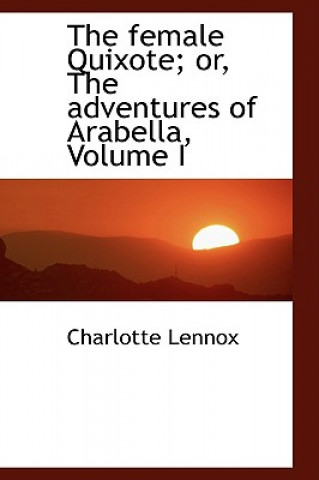 Knjiga Female Quixote; Or, the Adventures of Arabella, Volume I Charlotte Lennox