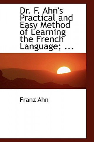 Kniha Dr. F. Ahn's Practical and Easy Method of Learning the French Language Franz Ahn
