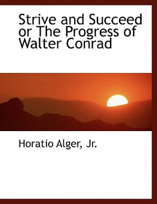 Könyv Strive and Succeed or the Progress of Walter Conrad Alger