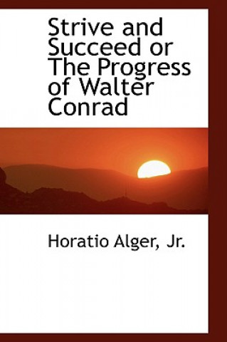 Könyv Strive and Succeed or the Progress of Walter Conrad Alger