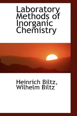 Könyv Laboratory Methods of Inorganic Chemistry Wilhelm Biltz Heinrich Biltz