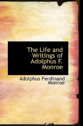 Kniha Life and Writings of Adolphus F. Monroe Adolphus Ferdinand Monroe