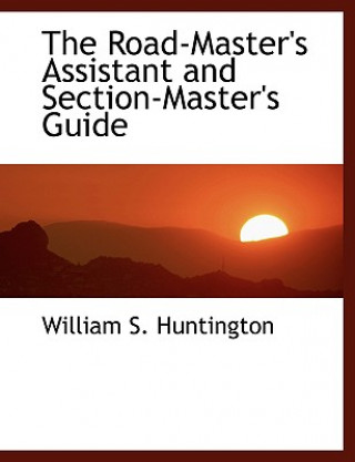 Könyv Road-Master's Assistant and Section-Master's Guide William S Huntington