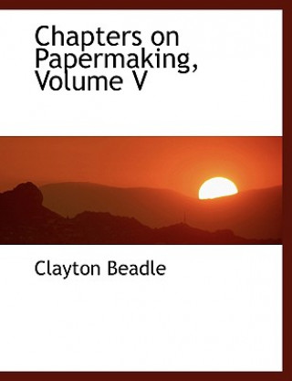 Carte Chapters on Papermaking, Volume V Clayton Beadle