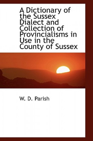 Book Dictionary of the Sussex Dialect and Collection of Provincialisms in Use in the County of Sussex W D Parish