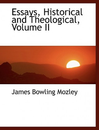 Carte Essays, Historical and Theological, Volume II James Bowling Mozley