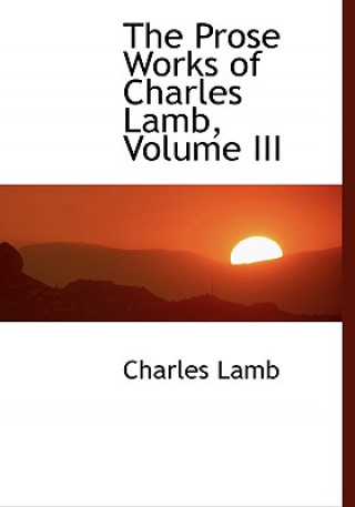 Carte Prose Works of Charles Lamb, Volume III Charles Lamb