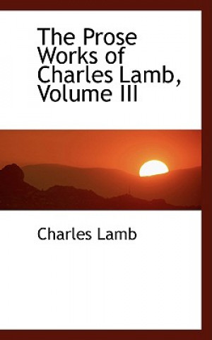 Carte Prose Works of Charles Lamb, Volume III Charles Lamb
