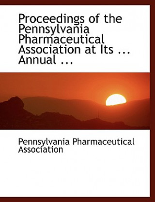 Buch Proceedings of the Pennsylvania Pharmaceutical Association at Its ... Annual ... Pennsylvania Pharmaceut Association