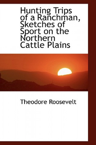 Könyv Hunting Trips of a Ranchman, Sketches of Sport on the Northern Cattle Plains Roosevelt