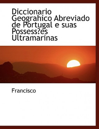 Książka Diccionario Geograhico Abreviado de Portugal E Suas Possessa Es Ultramarinas Francisco