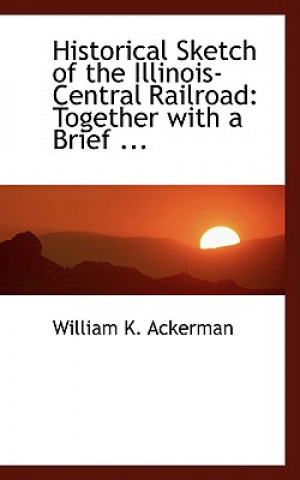 Carte Historical Sketch of the Illinois-Central Railroad William K Ackerman