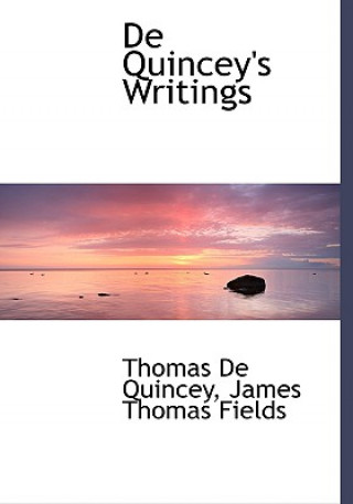 Knjiga de Quincey's Writings James Thomas Fields Thomas De Quincey