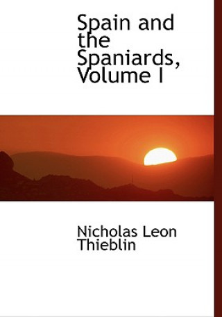 Carte Spain and the Spaniards, Volume I Nicholas Leon Thieblin