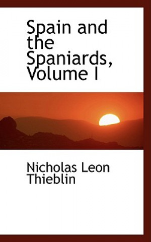 Könyv Spain and the Spaniards, Volume I Nicholas Leon Thieblin