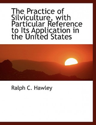 Carte Practice of Silviculture, with Particular Reference to Its Application in the United States Ralph C Hawley