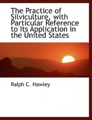 Könyv Practice of Silviculture, with Particular Reference to Its Application in the United States Ralph C Hawley