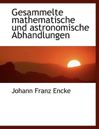 Книга Gesammelte Mathematische Und Astronomische Abhandlungen Johann Franz Encke