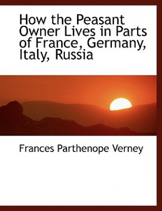 Buch How the Peasant Owner Lives in Parts of France, Germany, Italy, Russia Verney