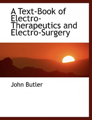 Kniha Text-Book of Electro-Therapeutics and Electro-Surgery John Butler