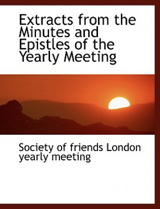 Carte Extracts from the Minutes and Epistles of the Yearly Meeting Societ Of Friends London Yearly Meeting