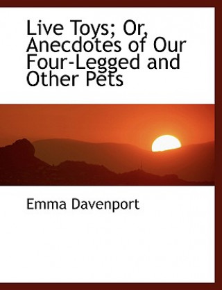 Kniha Live Toys; Or, Anecdotes of Our Four-Legged and Other Pets Emma Davenport