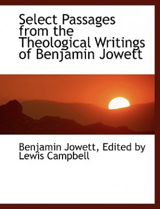 Książka Select Passages from the Theological Writings of Benjamin Jowett Edited By Lewis Campbell Benjam Jowett