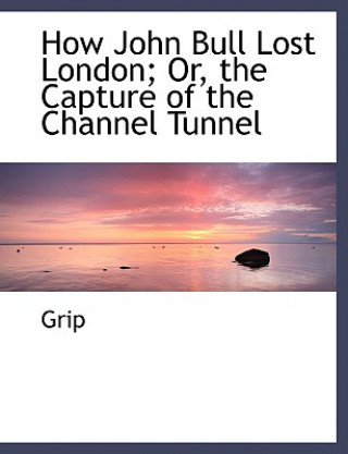 Carte How John Bull Lost London; Or, the Capture of the Channel Tunnel Grip