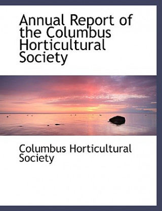 Książka Annual Report of the Columbus Horticultural Society Columbus Horticultu Society