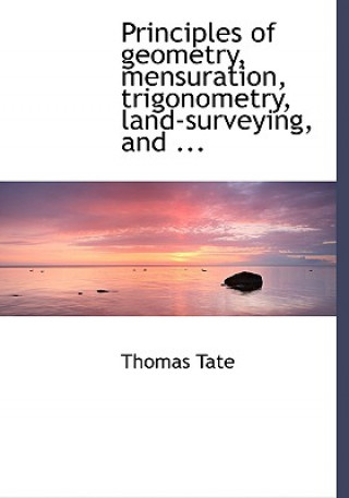 Книга Principles of Geometry, Mensuration, Trigonometry, Land-Surveying, and ... Thomas Tate