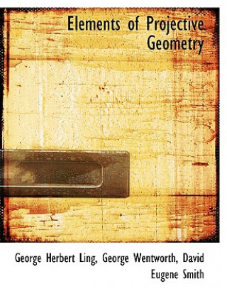 Carte Elements of Projective Geometry George Wentworth David Eu Herbert Ling