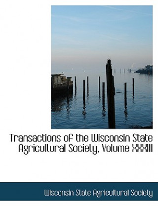 Książka Transactions of the Wisconsin State Agricultural Society, Volume XXXIII Wisconsin State Agricultural Society