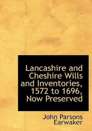Kniha Lancashire and Cheshire Wills and Inventories, 1572 to 1696, Now Preserved John Parsons Earwaker