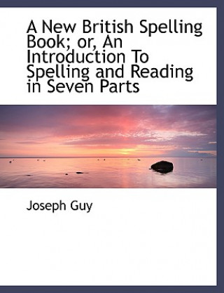 Kniha New British Spelling Book; Or, an Introduction to Spelling and Reading in Seven Parts Guy
