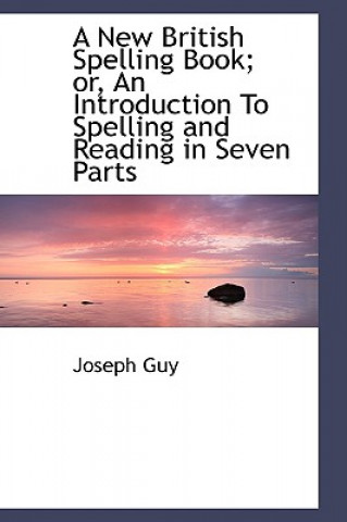 Книга New British Spelling Book; Or, an Introduction to Spelling and Reading in Seven Parts Guy