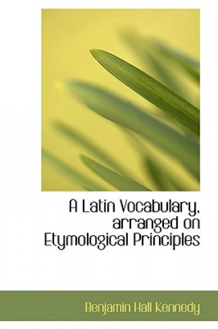 Kniha Latin Vocabulary, Arranged on Etymological Principles Benjamin Hall Kennedy