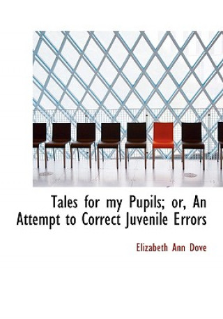 Kniha Tales for My Pupils; Or, an Attempt to Correct Juvenile Errors Elizabeth Ann Dove