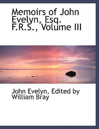 Książka Memoirs of John Evelyn, Esq. F.R.S., Volume III Edited By William Bray John Evelyn