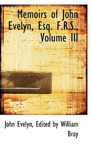 Książka Memoirs of John Evelyn, Esq. F.R.S., Volume III Edited By William Bray John Evelyn