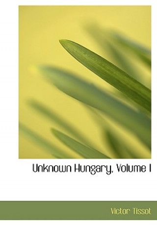 Kniha Unknown Hungary, Volume I Victor Tissot