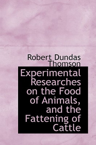 Könyv Experimental Researches on the Food of Animals, and the Fattening of Cattle Robert Dundas Thomson