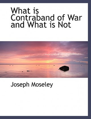 Könyv What Is Contraband of War and What Is Not Joseph Moseley