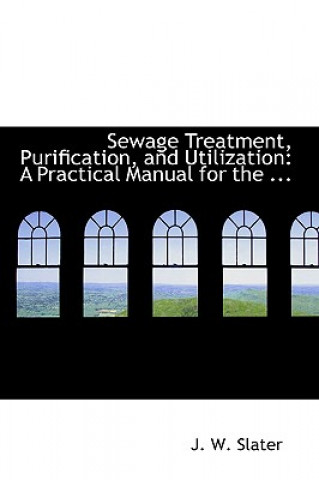 Książka Sewage Treatment, Purification, and Utilization J W Slater