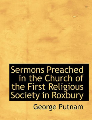 Buch Sermons Preached in the Church of the First Religious Society in Roxbury George Putnam