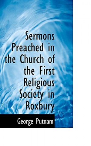 Buch Sermons Preached in the Church of the First Religious Society in Roxbury George Putnam