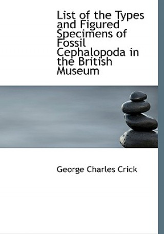 Книга List of the Types and Figured Specimens of Fossil Cephalopoda in the British Museum George Charles Crick