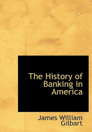 Kniha History of Banking in America James William Gilbart