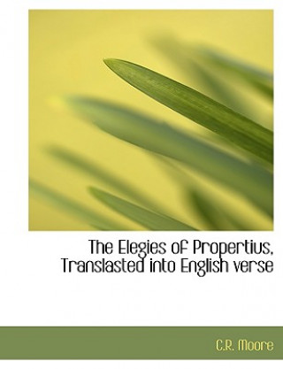 Könyv Elegies of Propertius, Translasted Into English Verse C R Moore