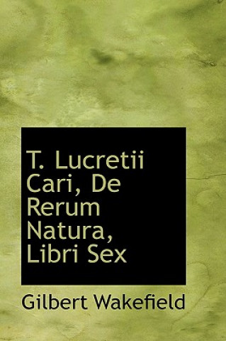 Kniha T. Lucretii Cari, de Rerum Natura, Libri Sex Gilbert Wakefield